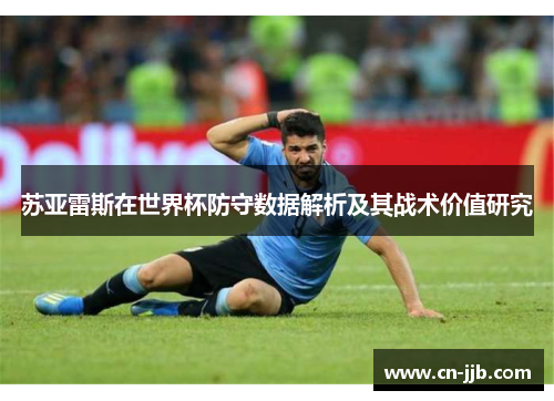 苏亚雷斯在世界杯防守数据解析及其战术价值研究