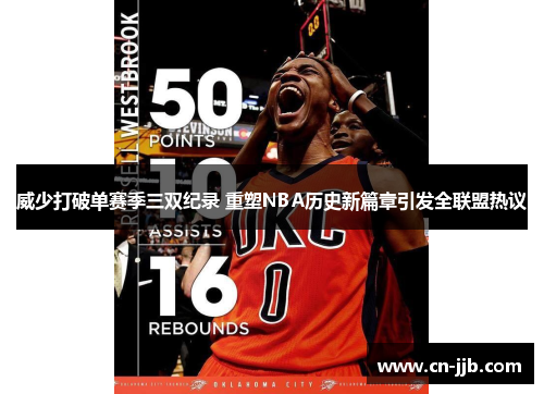 威少打破单赛季三双纪录 重塑NBA历史新篇章引发全联盟热议