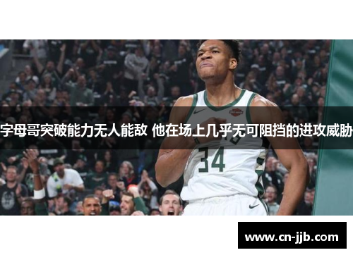 字母哥突破能力无人能敌 他在场上几乎无可阻挡的进攻威胁