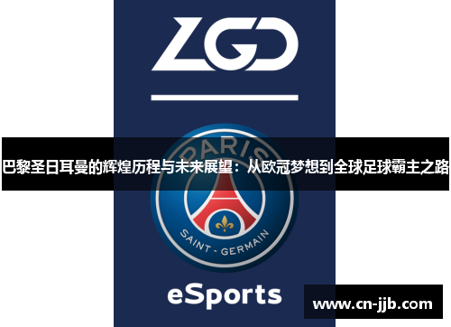 巴黎圣日耳曼的辉煌历程与未来展望：从欧冠梦想到全球足球霸主之路
