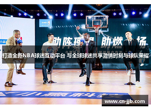 打造全新NBA球迷互动平台 与全球球迷共享激情时刻与球队荣耀