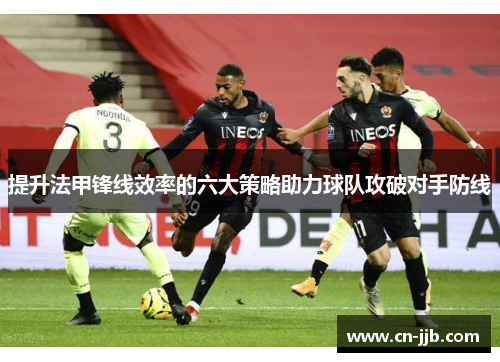提升法甲锋线效率的六大策略助力球队攻破对手防线