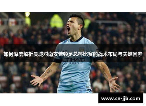 如何深度解析曼城对南安普顿足总杯比赛的战术布局与关键因素