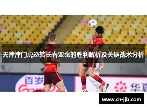 天津津门虎逆转长春亚泰的胜利解析及关键战术分析