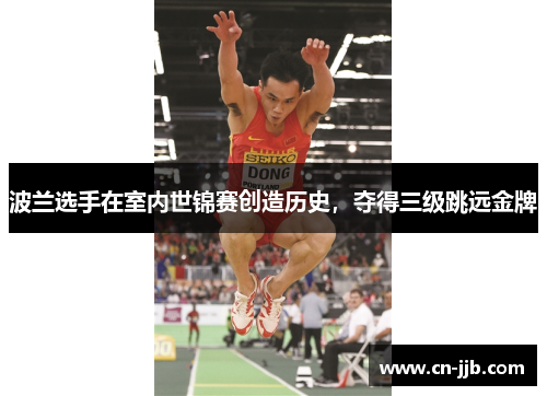 波兰选手在室内世锦赛创造历史，夺得三级跳远金牌