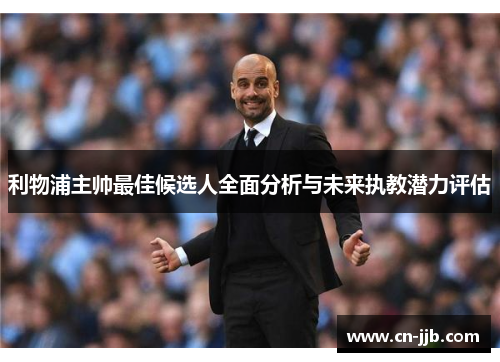 利物浦主帅最佳候选人全面分析与未来执教潜力评估