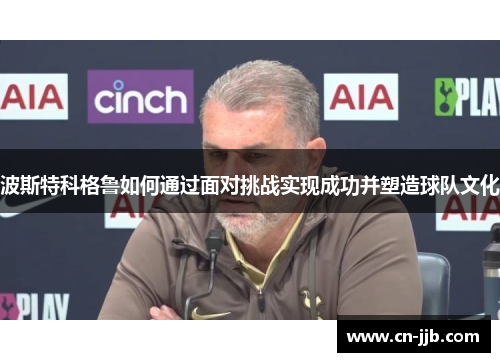 波斯特科格鲁如何通过面对挑战实现成功并塑造球队文化