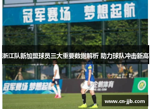 浙江队新加盟球员三大重要数据解析 助力球队冲击新高
