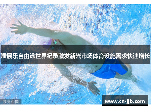 潘展乐自由泳世界纪录激发新兴市场体育设施需求快速增长