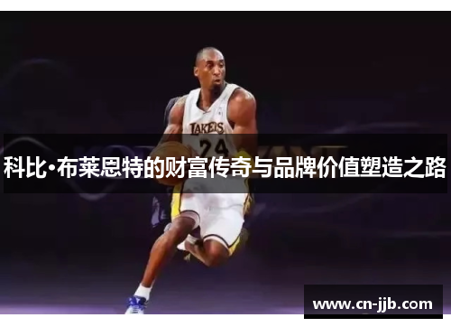 科比·布莱恩特的财富传奇与品牌价值塑造之路