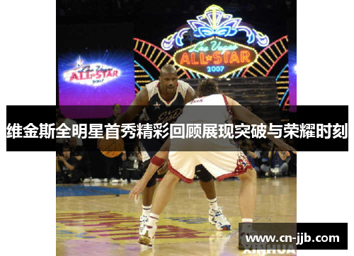 维金斯全明星首秀精彩回顾展现突破与荣耀时刻