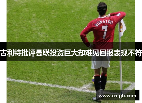 古利特批评曼联投资巨大却难见回报表现不符