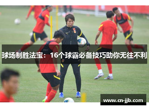 球场制胜法宝：16个球霸必备技巧助你无往不利