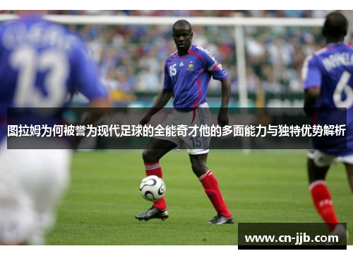 图拉姆为何被誉为现代足球的全能奇才他的多面能力与独特优势解析