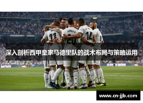 深入剖析西甲皇家马德里队的战术布局与策略运用