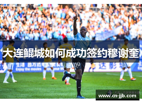 大连鲲城如何成功签约穆谢奎