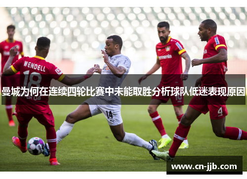 曼城为何在连续四轮比赛中未能取胜分析球队低迷表现原因