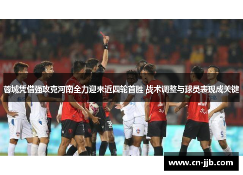 蓉城凭借强攻克河南全力迎来近四轮首胜 战术调整与球员表现成关键