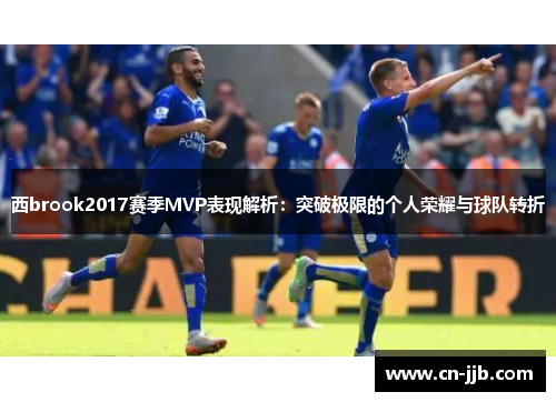 西brook2017赛季MVP表现解析：突破极限的个人荣耀与球队转折