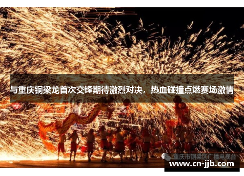与重庆铜梁龙首次交锋期待激烈对决，热血碰撞点燃赛场激情