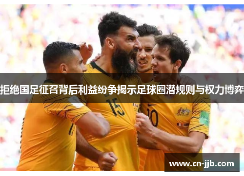 拒绝国足征召背后利益纷争揭示足球圈潜规则与权力博弈