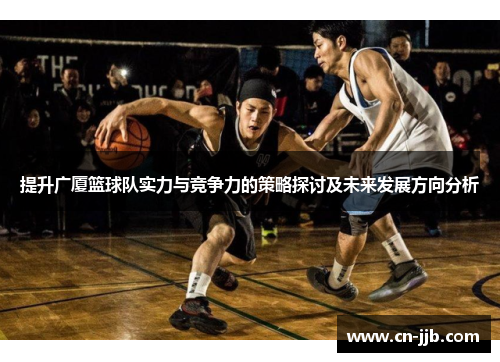 提升广厦篮球队实力与竞争力的策略探讨及未来发展方向分析