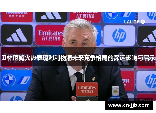 贝林厄姆火热表现对利物浦未来竞争格局的深远影响与启示