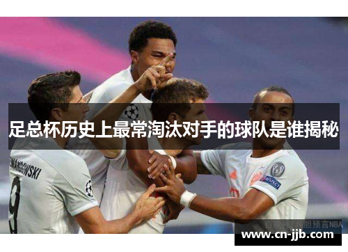 足总杯历史上最常淘汰对手的球队是谁揭秘