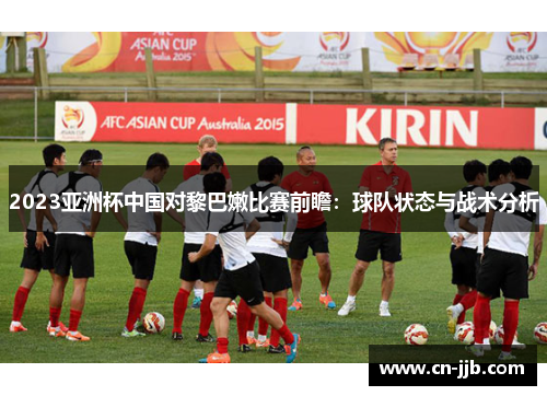 2023亚洲杯中国对黎巴嫩比赛前瞻：球队状态与战术分析