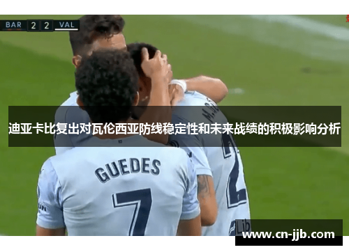 迪亚卡比复出对瓦伦西亚防线稳定性和未来战绩的积极影响分析