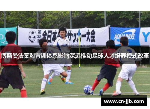 博斯曼法案对青训体系影响深远推动足球人才培养模式改革
