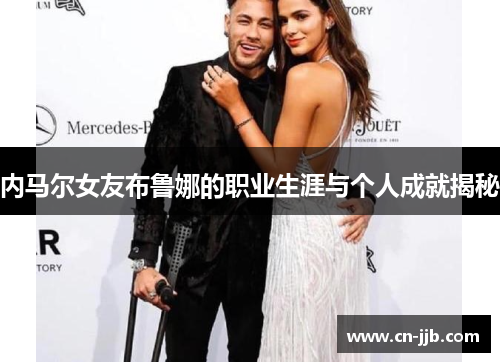 内马尔女友布鲁娜的职业生涯与个人成就揭秘