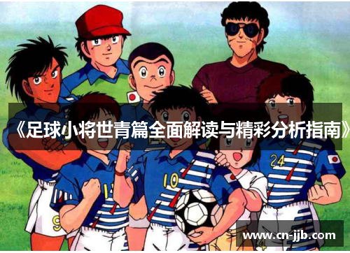 《足球小将世青篇全面解读与精彩分析指南》