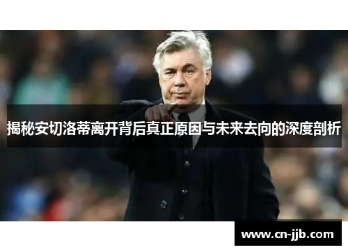 揭秘安切洛蒂离开背后真正原因与未来去向的深度剖析