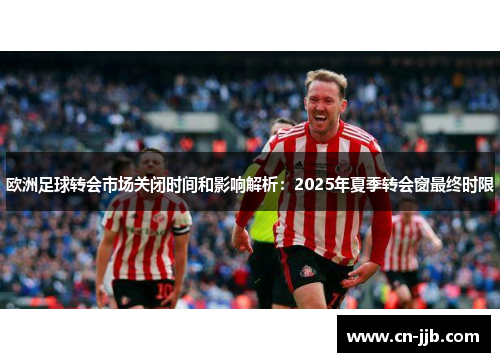 欧洲足球转会市场关闭时间和影响解析：2025年夏季转会窗最终时限