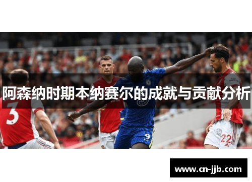 阿森纳时期本纳赛尔的成就与贡献分析