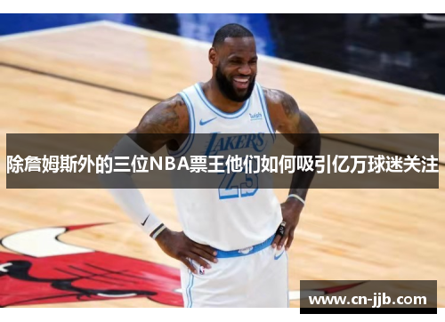 除詹姆斯外的三位NBA票王他们如何吸引亿万球迷关注
