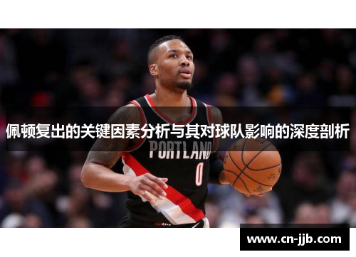 佩顿复出的关键因素分析与其对球队影响的深度剖析