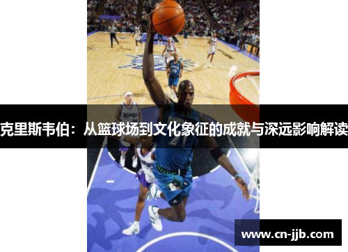 克里斯韦伯：从篮球场到文化象征的成就与深远影响解读
