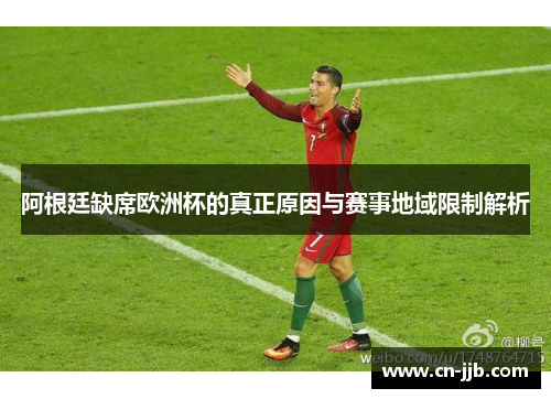阿根廷缺席欧洲杯的真正原因与赛事地域限制解析