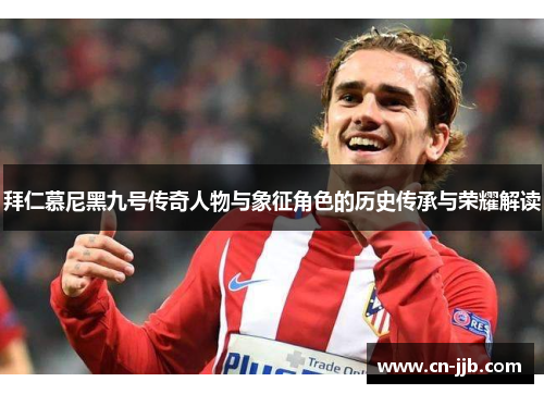 拜仁慕尼黑九号传奇人物与象征角色的历史传承与荣耀解读