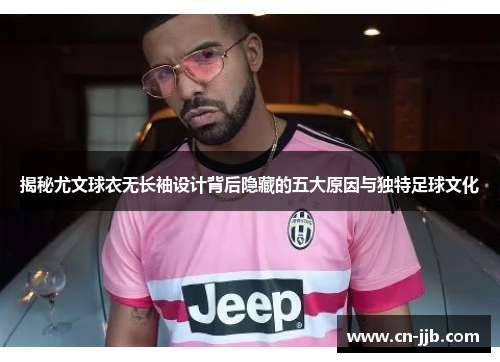 揭秘尤文球衣无长袖设计背后隐藏的五大原因与独特足球文化