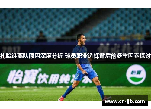 扎哈维离队原因深度分析 球员职业选择背后的多重因素探讨