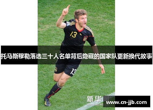 托马斯穆勒落选三十人名单背后隐藏的国家队更新换代故事